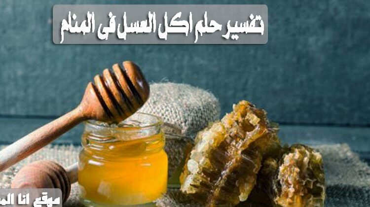 تفسير حلم اكل العسل فى المنام